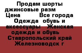 Продам шорты джинсовые разм. 44-46 › Цена ­ 700 - Все города Одежда, обувь и аксессуары » Женская одежда и обувь   . Ставропольский край,Железноводск г.